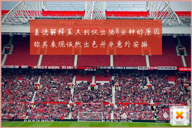 基德解释莱夫利仅出场8分钟的原因称其表现依然出色并非意外安排