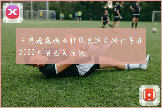 卡恩透露施洛特贝克适合拜仁早在2022年便已关注他