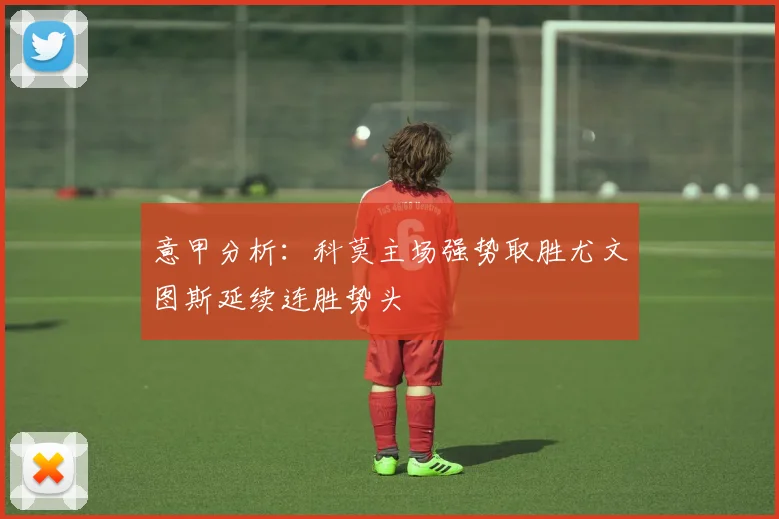 意甲分析：科莫主场强势取胜尤文图斯延续连胜势头