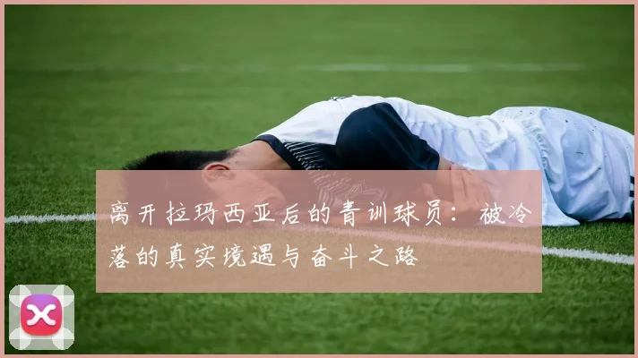 离开拉玛西亚后的青训球员：被冷落的真实境遇与奋斗之路