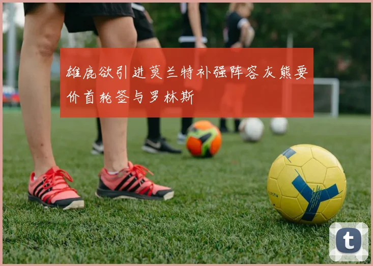 雄鹿欲引进莫兰特补强阵容灰熊要价首轮签与罗林斯